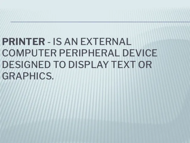 PRINTER - IS AN EXTERNAL COMPUTER PERIPHERAL DEVICE DESIGNED TO DISPLAY TEXT OR GRAPHICS.