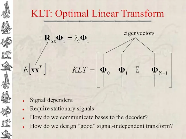 KLT: Optimal Linear Transform Signal dependent Require stationary signals How