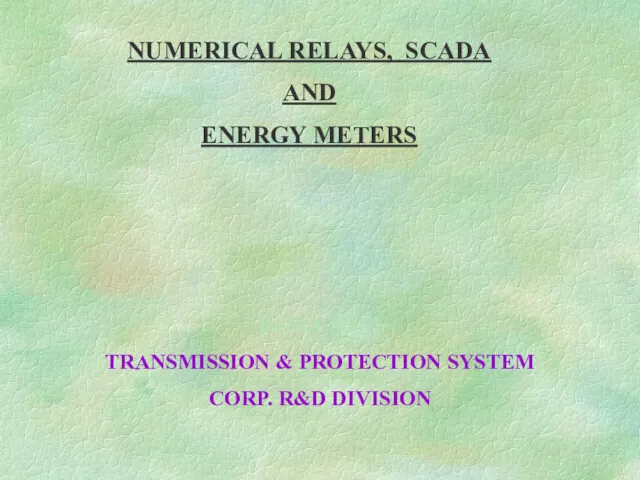 NUMERICAL RELAYS, SCADA AND ENERGY METERS Dr.M.P.SONI TRANSMISSION & PROTECTION SYSTEM CORP. R&D DIVISION