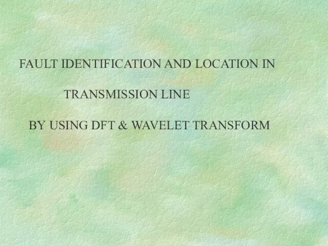 FAULT IDENTIFICATION AND LOCATION IN TRANSMISSION LINE BY USING DFT & WAVELET TRANSFORM