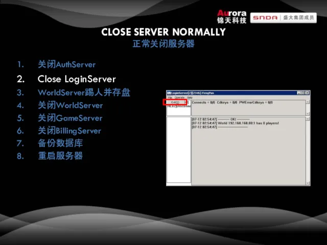 CLOSE SERVER NORMALLY 正常关闭服务器 关闭AuthServer Close LoginServer WorldServer踢人并存盘 关闭WorldServer 关闭GameServer 关闭BillingServer 备份数据库 重启服务器