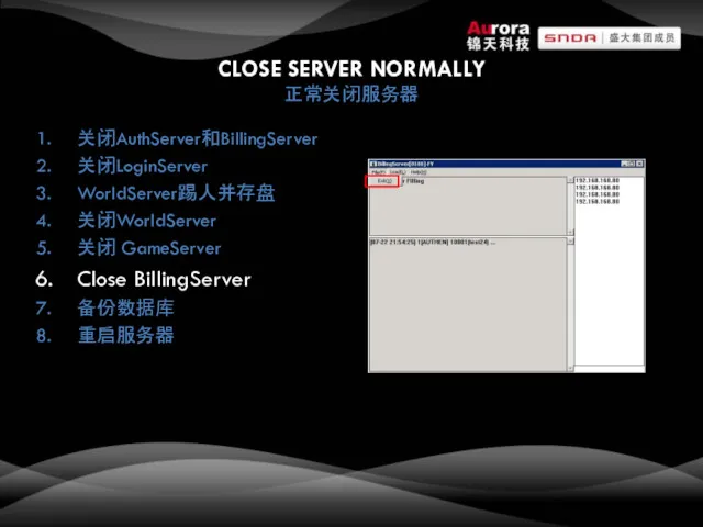 CLOSE SERVER NORMALLY 正常关闭服务器 关闭AuthServer和BillingServer 关闭LoginServer WorldServer踢人并存盘 关闭WorldServer 关闭 GameServer Close BillingServer 备份数据库 重启服务器