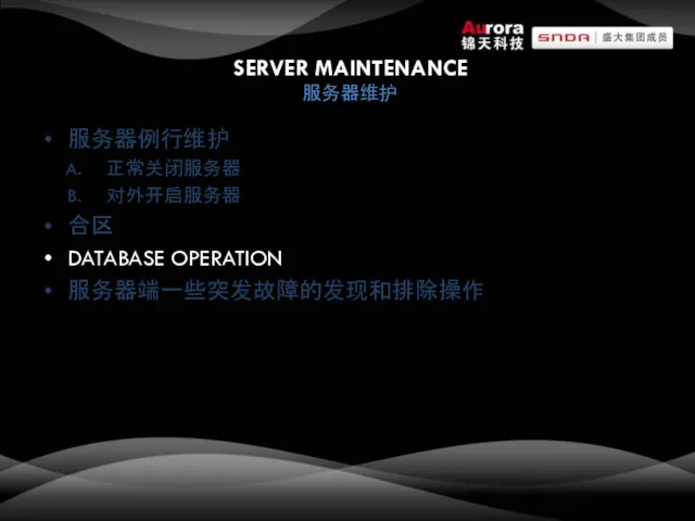SERVER MAINTENANCE 服务器维护 服务器例行维护 正常关闭服务器 对外开启服务器 合区 DATABASE OPERATION 服务器端一些突发故障的发现和排除操作