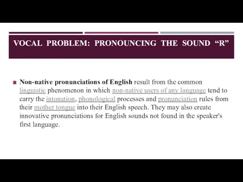 VOCAL PROBLEM: PRONOUNCING THE SOUND “R” Non-native pronunciations of English result from the