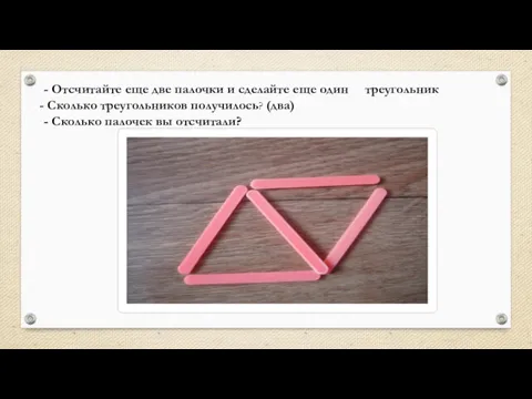 - Отсчитайте еще две палочки и сделайте еще один треугольник Сколько треугольников получилось?