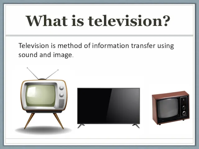 What is television? Television is method of information transfer using sound and image.
