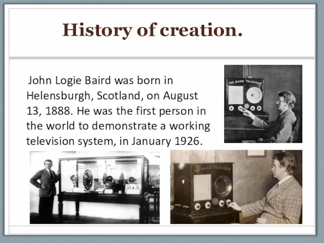 History of creation. John Logie Baird was born in Helensburgh, Scotland, on August