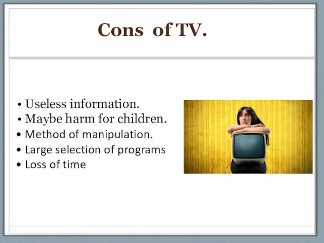 Cons of TV. Useless information. Maybe harm for children. Method