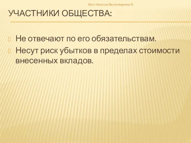 УЧАСТНИКИ ОБЩЕСТВА: Не отвечают по его обязательствам. Несут риск убытков