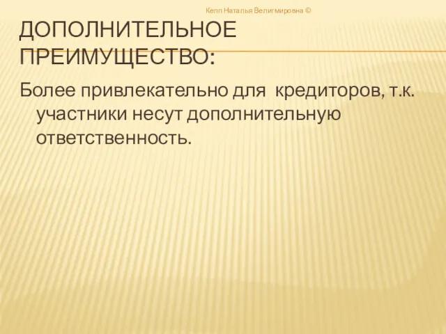 ДОПОЛНИТЕЛЬНОЕ ПРЕИМУЩЕСТВО: Более привлекательно для кредиторов, т.к. участники несут дополнительную ответственность. Кепп Наталья Велигмировна ©