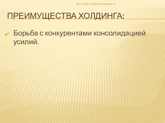 ПРЕИМУЩЕСТВА ХОЛДИНГА: Борьба с конкурентами консолидацией усилий. Кепп Наталья Велигмировна ©