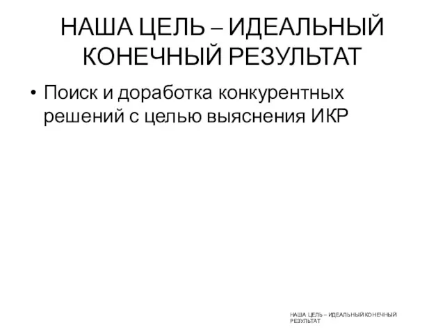 НАША ЦЕЛЬ – ИДЕАЛЬНЫЙ КОНЕЧНЫЙ РЕЗУЛЬТАТ Поиск и доработка конкурентных решений с целью