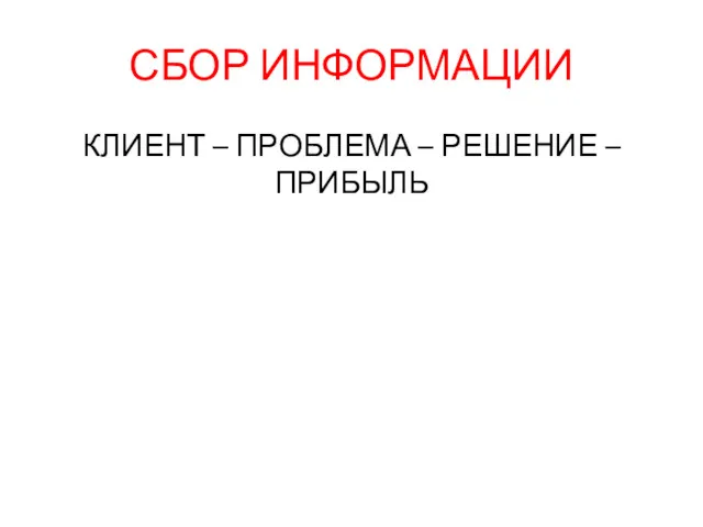 СБОР ИНФОРМАЦИИ КЛИЕНТ – ПРОБЛЕМА – РЕШЕНИЕ –ПРИБЫЛЬ