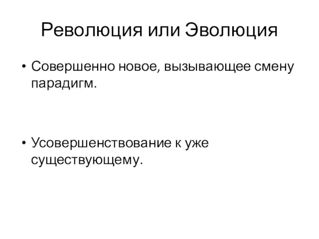 Революция или Эволюция Совершенно новое, вызывающее смену парадигм. Усовершенствование к уже существующему.