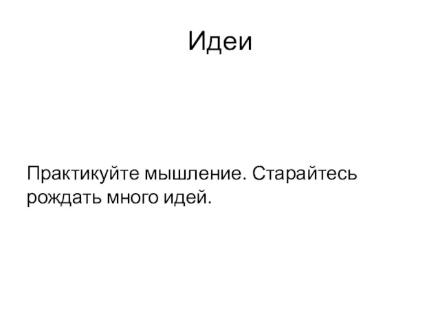 Идеи Практикуйте мышление. Старайтесь рождать много идей.