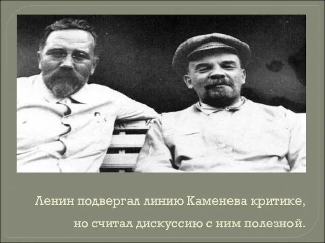 Ленин подвергал линию Каменева критике, но считал дискуссию с ним полезной.