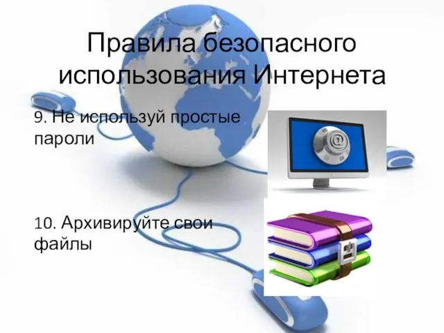 Правила безопасного использования Интернета 9. Не используй простые пароли 10. Архивируйте свои файлы