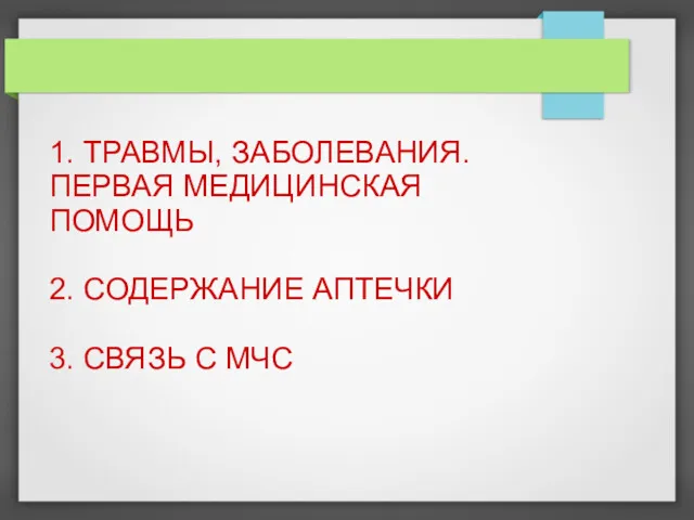 1. ТРАВМЫ, ЗАБОЛЕВАНИЯ. ПЕРВАЯ МЕДИЦИНСКАЯ ПОМОЩЬ 2. СОДЕРЖАНИЕ АПТЕЧКИ 3. СВЯЗЬ С МЧС