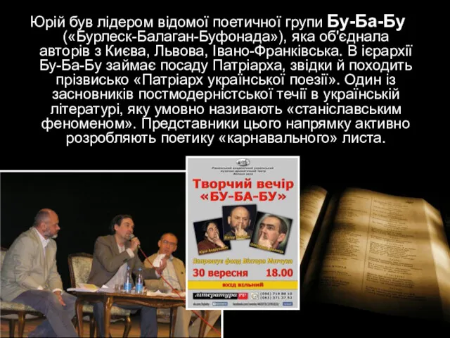 Юрій був лідером відомої поетичної групи Бу-Ба-Бу («Бурлеск-Балаган-Буфонада»), яка об'єднала