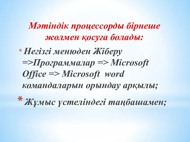 Мәтіндік процессорды бірнеше жолмен қосуға болады: Негізгі менюден Жіберу =>Программалар => Microsoft Office