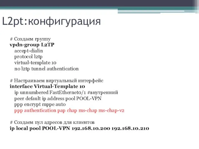 L2pt:конфигурация # Cоздаем группу vpdn-group L2TP accept-dialin protocol l2tp virtual-template