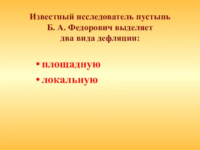 Известный исследователь пустынь Б. А. Федорович выделяет два вида дефляции: площадную локальную