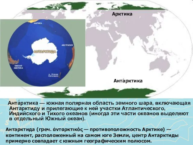 Анта́рктика — южная полярная область земного шара, включающая Антарктиду и прилегающие к ней