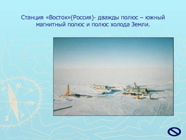Станция «Восток»(Россия)- дважды полюс – южный магнитный полюс и полюс холода Земли.
