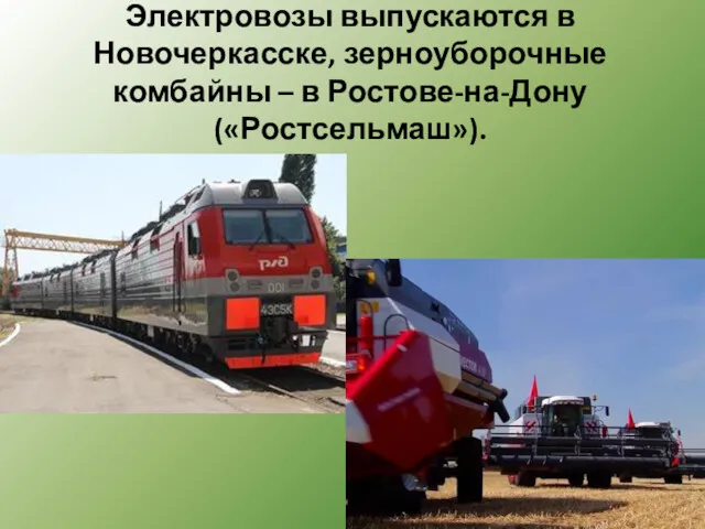 Электровозы выпускаются в Новочеркасске, зерноуборочные комбайны – в Ростове-на-Дону («Ростсельмаш»).