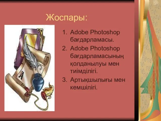Жоспары: Adobe Photoshop бағдарламасы. Adobe Photoshop бағдарламасының қолданылуы мен тиімділігі. Артықшылығы мен кемшілігі.