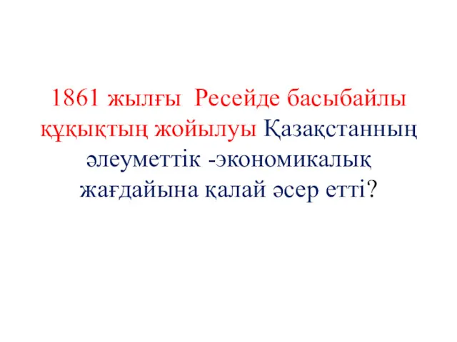 1861 жылғы Ресейде басыбайлы құқықтың жойылуы Қазақстанның әлеуметтік -экономикалық жағдайына қалай әсер етті?