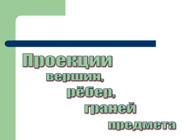 Проекции вершин, рёбер, граней предмета Тема урока: