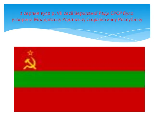 2 серпня 1940 р. VII сесії Верховної Ради СРСР було утворено Молдавську Радянську Соціалістичну Республіку