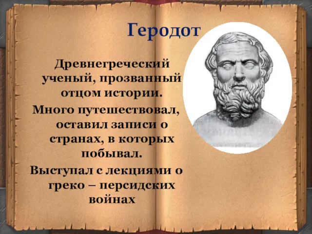 Геродот Древнегреческий ученый, прозванный отцом истории. Много путешествовал, оставил записи