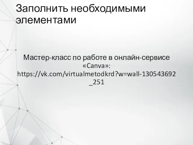 Заполнить необходимыми элементами Мастер-класс по работе в онлайн-сервисе «Canva»: https://vk.com/virtualmetodkrd?w=wall-130543692_251