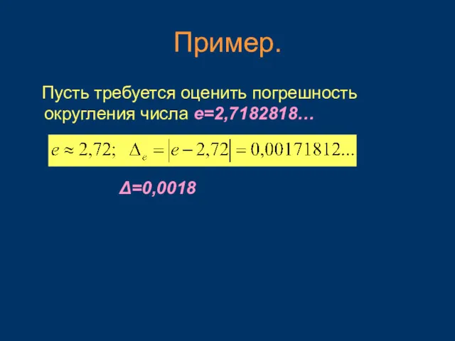 Пример. Пусть требуется оценить погрешность округления числа е=2,7182818… Δ=0,0018