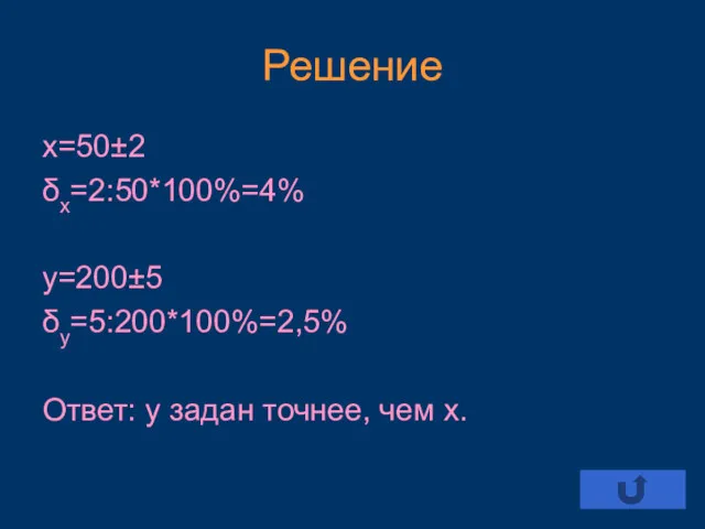 Решение х=50±2 δх=2:50*100%=4% у=200±5 δу=5:200*100%=2,5% Ответ: у задан точнее, чем х.