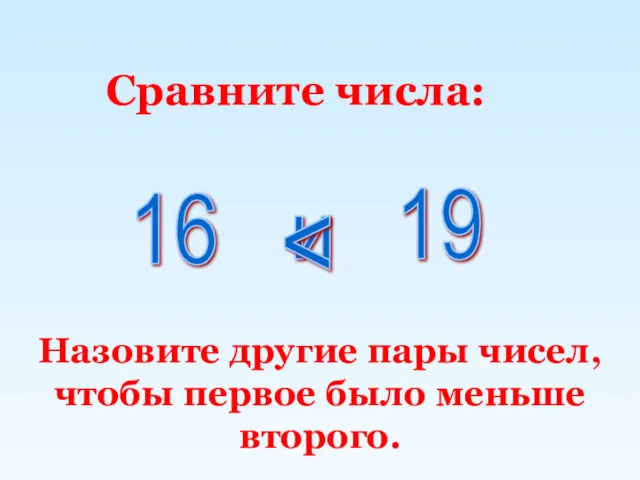 Сравните числа: Назовите другие пары чисел, чтобы первое было меньше второго. 16 и 19