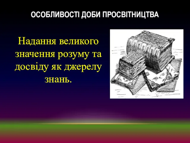 ОСОБЛИВОСТІ ДОБИ ПРОСВІТНИЦТВА Надання великого значення розуму та досвіду як джерелу знань.