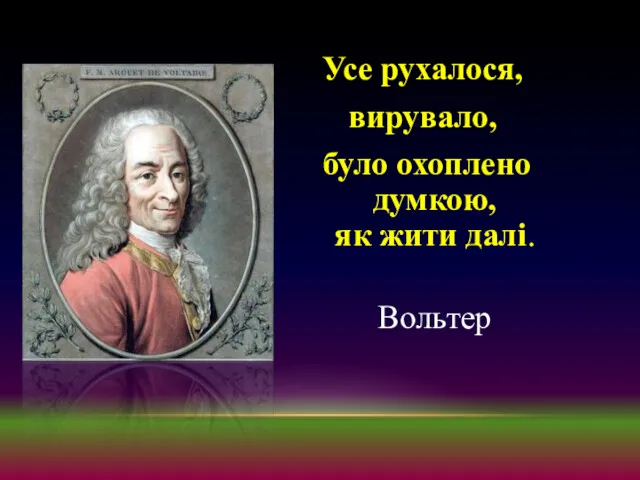 Усе рухалося, вирувало, було охоплено думкою, як жити далі. Вольтер