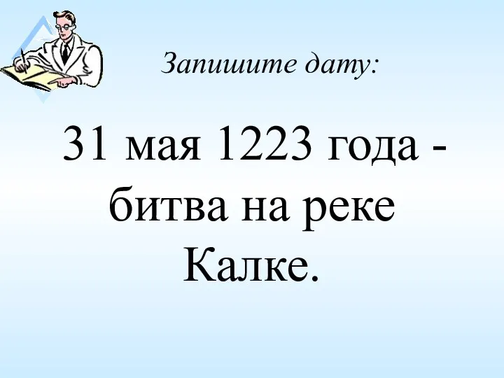 Запишите дату: 31 мая 1223 года - битва на реке Калке.
