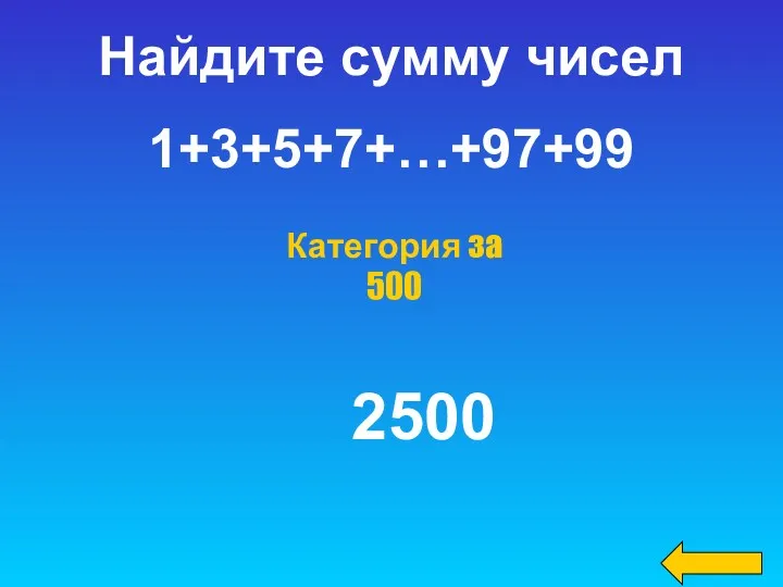 Категория за 500 Найдите сумму чисел 1+3+5+7+…+97+99 2500