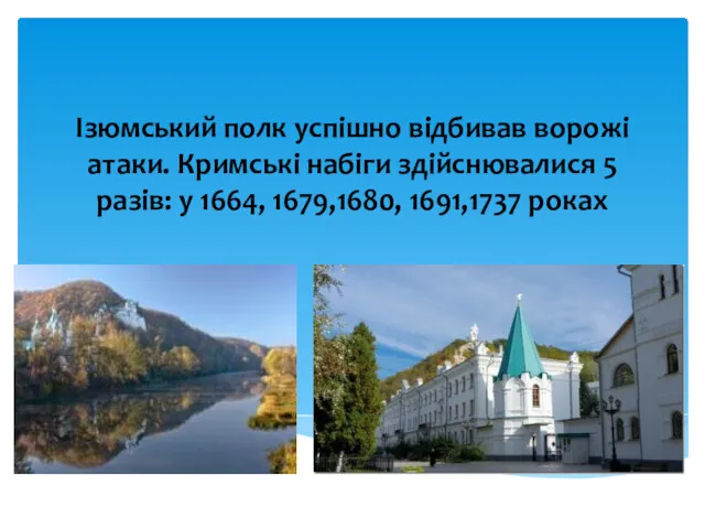 Ізюмський полк успішно відбивав ворожі атаки. Кримські набіги здійснювалися 5 разів: у 1664, 1679,1680, 1691,1737 роках