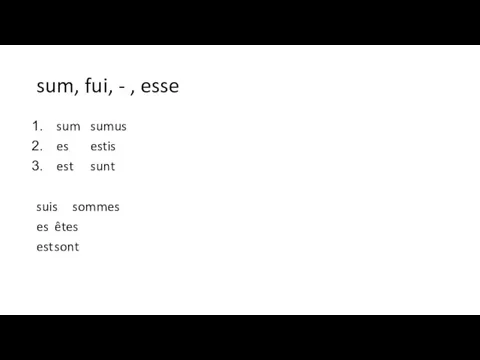 sum, fui, - , esse sum sumus es estis est