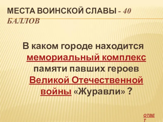 МЕСТА ВОИНСКОЙ СЛАВЫ - 40 БАЛЛОВ В каком городе находится