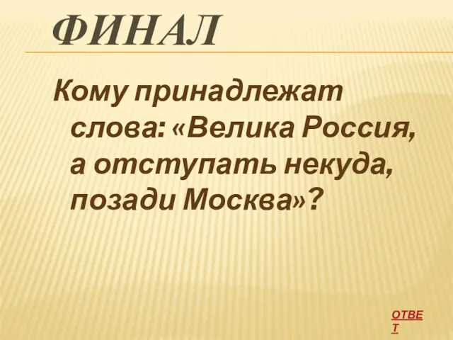 ФИНАЛ Кому принадлежат слова: «Велика Россия, а отступать некуда, позади Москва»? ОТВЕТ