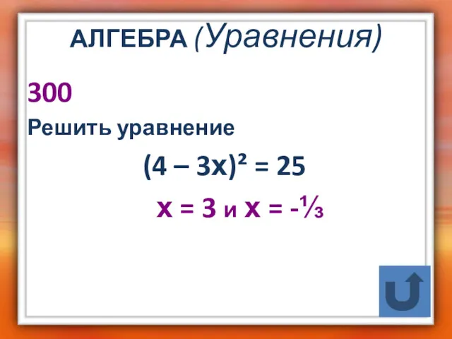 АЛГЕБРА (Уравнения) 300 Решить уравнение (4 – 3х)² = 25 х = 3