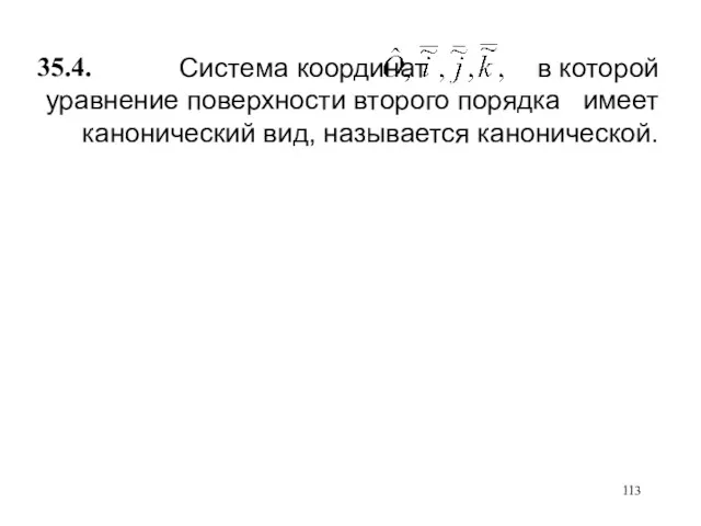 Система координат в которой уравнение поверхности второго порядка имеет канонический вид, называется канонической. 35.4.