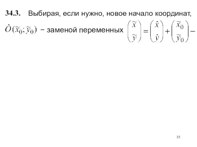 Выбирая, если нужно, новое начало координат, 34.3. − заменой переменных