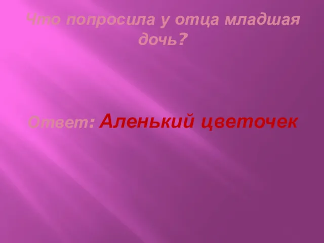 Что попросила у отца младшая дочь? Ответ: Аленький цветочек